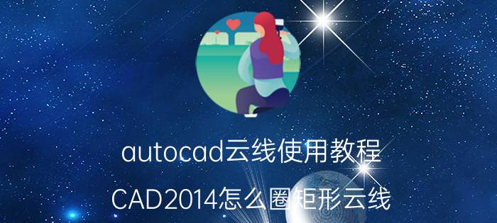 autocad云线使用教程 CAD2014怎么圈矩形云线？